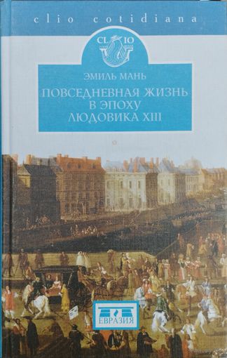 Эмиль Мань "Повседневная жизнь в эпоху Людовика XIIII" серия "CLIO"