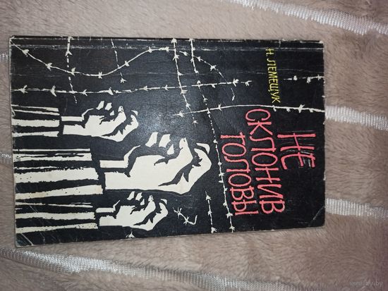Н.Лемещук НЕ СКЛОНИВ ГОЛОВЫ: О деятельности антифашистского подполья в гитлеровских лагерях 1978 г.