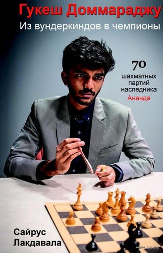 Лакдавала. Гукеш Доммараджу. Из вундеркиндов в чемпионы. 70 шахматных партий наследника Ананда.