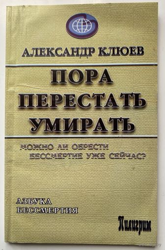 Клюев А. Пора перестать умирать. Можно ли обрести бессмертие уже сейчас? /М.: Пилигрим-Пресс  2006г.