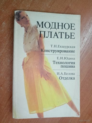 Тамара Екшурская, Евгения Юдина, Ирина Белова "Модное платье: констркирование, технология пошива, отделка"
