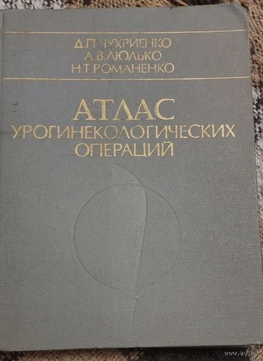 Атлас урогинекологических операций, Д. П. Чухриенко, А. В. Люлько, Н. Т. Романенко, 1981, изд-во: Вища школа, город: Киев, стр. : 344 с., ил.