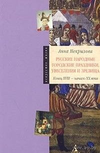 А. Некрылова. Русские народные городские праздники, увеселения и зрелища. Конец XVIII - начало XX века