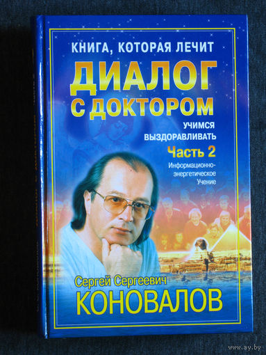 С.С.Коновалов свет любви. Диалог с доктором. Учимся выздоравливать. Часть 2. Информационно-энергетическое учения.