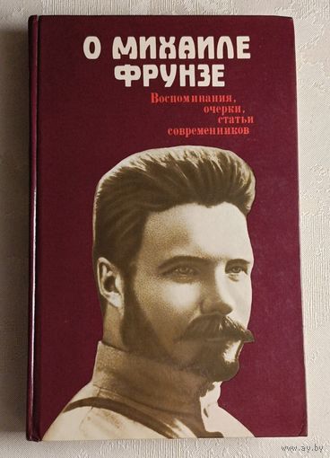 О Михаиле Фрунзе. Воспоминания, очерки, статьи современников /Сост. М. И. Владимиров.1985