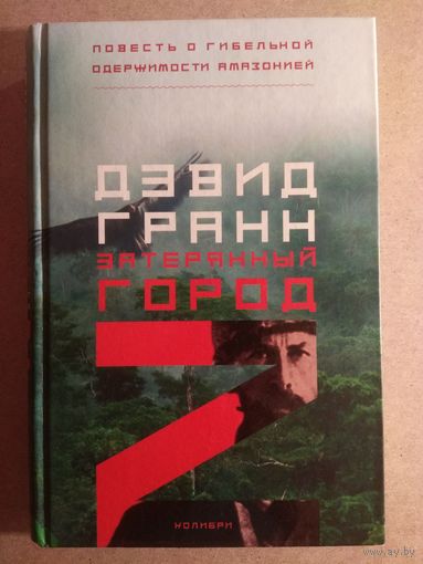 Дэвид Гранн. ЗАТЕРЯННЫЙ ГОРОД Z. Повесть о гибельной одержимости Амазонией.