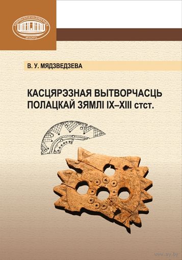 Мядзведзева В.У. "КАСЦЯРЭЗНАЯ ВЫТВОРЧАСЦЬ ПОЛАЦКАЙ ЗЯМЛІ ІХ–ХІІІ СТ.СТ." Манаграфія, 236 старонак