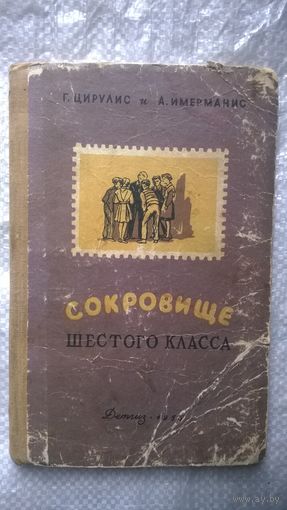 Г. Цирулис и А. Имерманис Сокровище шестого класса // Иллюстратор: Л. Дьякова Детгиз 1955 год