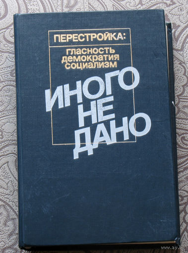 Иного не дано. Судьбы перестройки. Вглядываясь в прошлое. Возвращение к будущему.