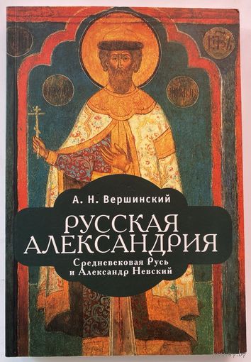 Вершинский А.  Русская Александрия. Средневековая Русь и Александр Невский.  /СПб. Алетейя 2008г.