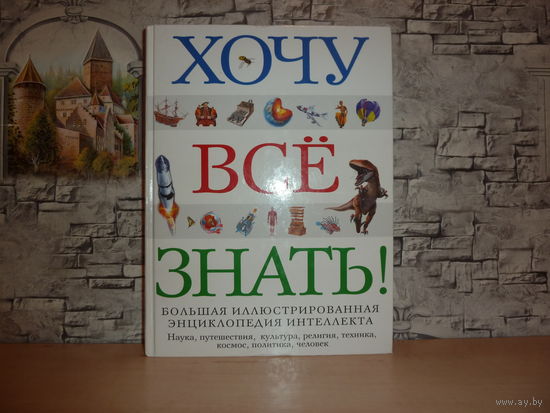 Хочу всё знать.Большая иллюстрированная энциклопедия интеллекта.САМОВЫВОЗ!!!