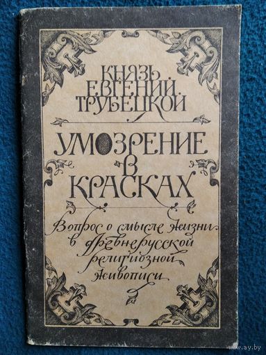 Е.Н. Трубецкой  Умозрение в красках.   Вопрос о смысле жизни в древнерусской религиозной живописи. Репринтное издание