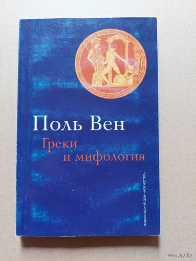 Вен Поль. Греки и мифология: Опыт о конструирующем воображении.