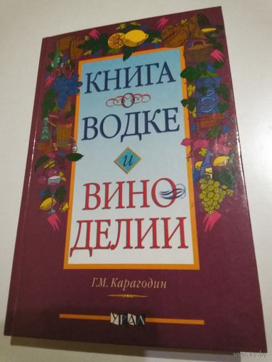 Книга о водке и виноделии. Карагодин Г.М.