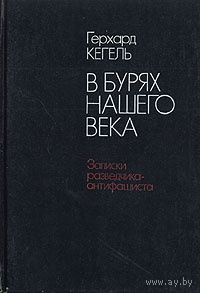 Герхард Кегель. В бурях нашего века. Записки разведчика-антифашиста.