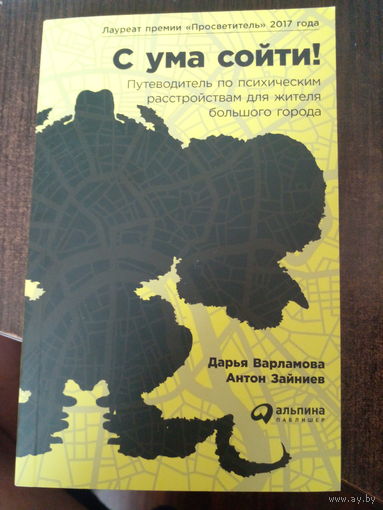 С УМА СОЙТИ! Путеводитель по психическим расстройствам для жителя большого города. Д.Варламова, А.Зайцев.
