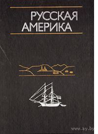 Русская Америка. По личным впечатлениям миссионеров, землепроходцев, моряков, исследователей и других очевидцев
