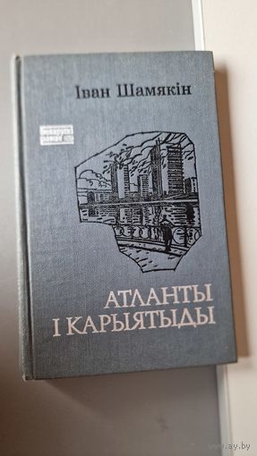 Иван Шамякин Атланты и кариатиды
