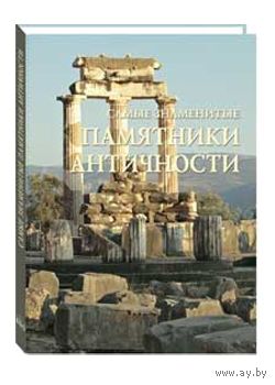 Самые знаменитые памятники античности. Иллюстрированная энциклопедия ///