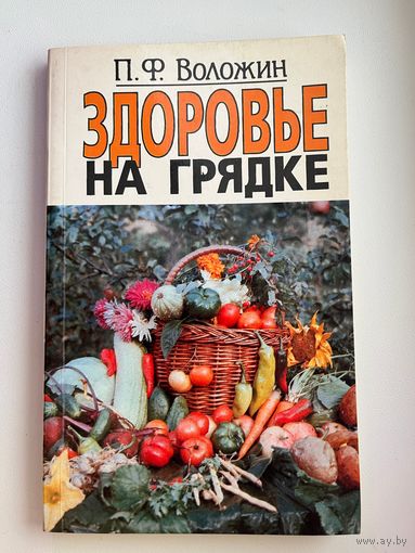 П.Ф. Воложин Здоровье на грядке Записки садовода-любителя