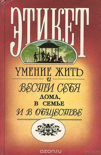 Этикет. Умение жить и вести себя дома, в семье и в обществе