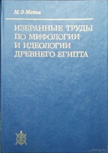 Матье М. Э. "Избранные труды по мифологии и идеологии Древнего Египта"