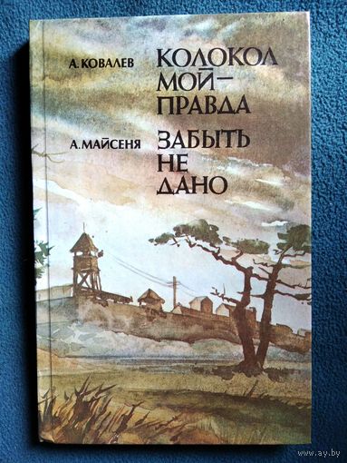 А. Ковалев. Колокол мой - правда. А. Майсеня. Забыть не дано
