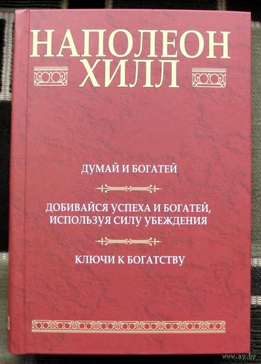 Думай и богатей. Добивайся успеха и богатей, используя силу убеждения. Ключи к богатству. Наполеон Хилл.