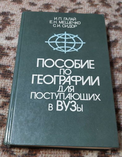 География. Пособие по географии для поступающих в ВУЗы. И.П. Галай, Е.Н. Мешечко, С.И. Сидор