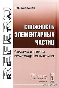 Сложность элементарных частиц. Структура и природа происхождения микромира. Г. Ф. Андронов Серия Relata Refero, 2010 мягкая обложка