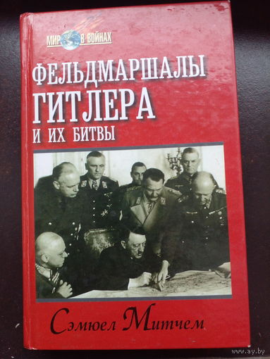 Сэмюел Митчем. ФЕЛЬДМАРШАЛЫ ГИТЛЕРА И ИХ БИТВЫ.//Мир в войнах.