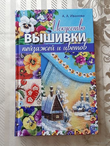 А. Иванова "Искусство вышивки пейзажей и цветов".