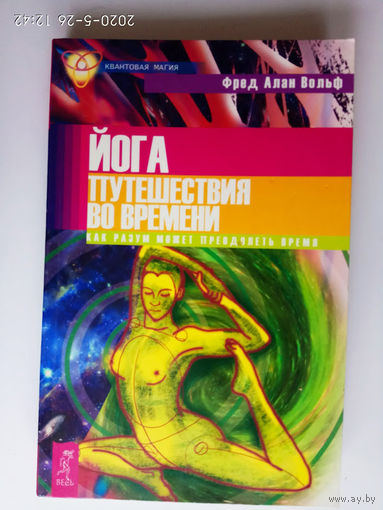 Фред Вольф. Йога путешествия во времени. Как разум может преодолеть время. /Серия: Квантовая магия   2007г.