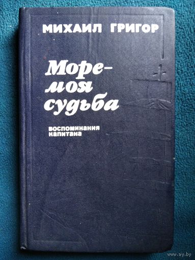 Михаил Григор  Море - моя судьба. Воспоминания капитана