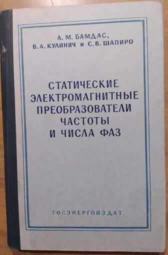 Статические электомагнитные преобразователи частоты и числа фаз. А.М.Бамдас и др. ГЭИ. 1961. 208 стр.
