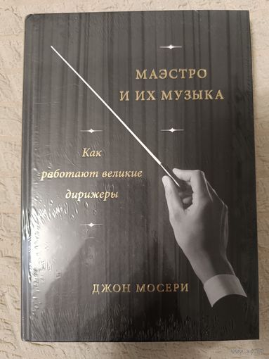 Джон Мосери. Маэстро и их музыка. Как работают великие дирижеры