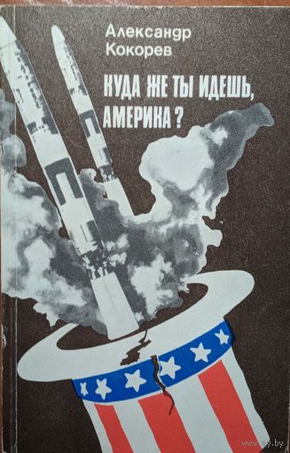 Куда же ты идёшь, Америка? Александр Кокорев. Высшая школа. 1986. 252 стр.