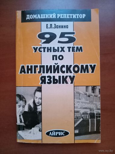 Е.Л.Занина. 95 УСТНЫХ ТЕМ ПО АНГЛИЙСКОМУ ЯЗЫКУ.//Домашний репетитор.