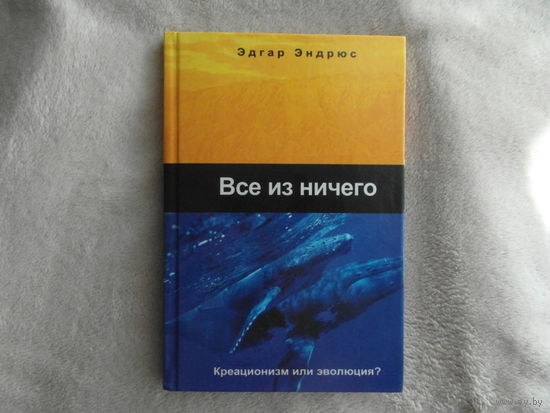 Эндрюс Эдгар. Все из ничего. Креационизм и эволюция. Просто, доступно, понятно Минск. 2004 г.