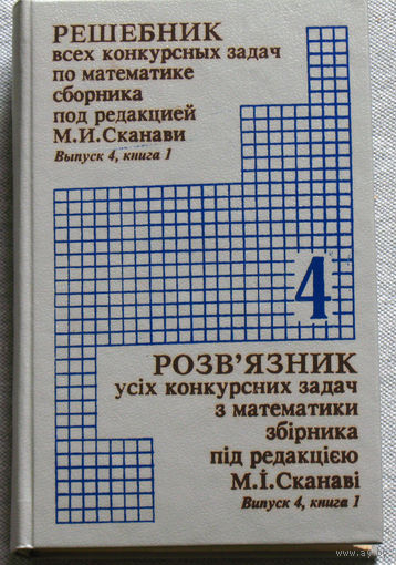Решебник всех конкурсных задач по математике сборника под редакцией М.И.Сканави. Выпуск 4. Книга 1.
