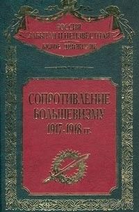 "Сопротивление большевизму 1917 - 1918 гг." серия "Россия забытая и неизвестная"