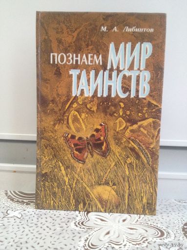 Либинтов М.А. Познаем мир таинств. Эта книга уникальна. Она приоткрывает завесу таинственности,неизведанности,непозн анного окружающего нас многоликого мира,рассказывает о разгаданных и до сих пор не р
