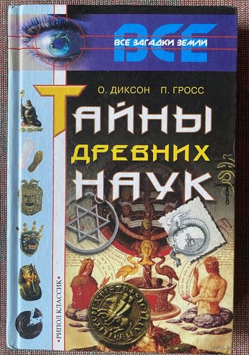 Диксон О., Гросс П. Тайны древних наук. /Серия: Все загадки Земли. М. Рипол-Классик. 2001г.