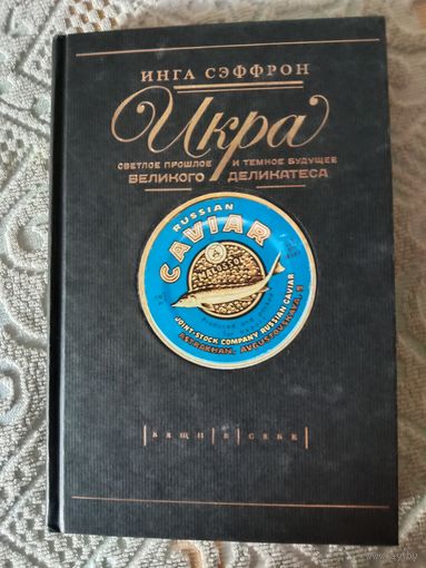 Инга Сэффрон Икра Светлое прошлое и темное будущее великого деликатеса