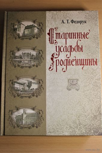 А. Т. ФЕДОРУК "СТАРИННЫЕ УСАДЬБЫ ГРОДНЕНЩИНЫ". т. 1. БЕРЕСТОВИЦКИЙ-ИВЕВСКИЙ РАЙОНЫ ЭНЦИКЛОПЕДИЧЕСКИЙ ФРМАТ, МЕЛОВАННАЯ БУМАГА