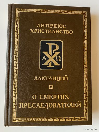 Лактанций. О смертях преследователей. /Серия `Античное христианство` СПб.: Алетейя  1998г.