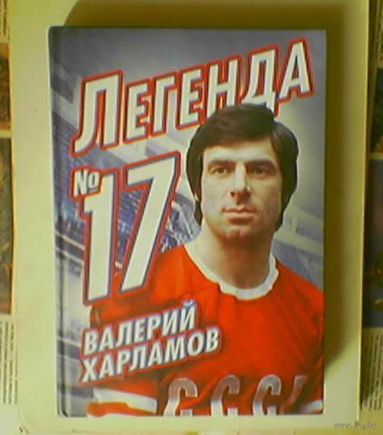 Фёдор Ибатович Раззаков "Легенда No17. Валерий Харламов". 2013г. Тираж 3 000. ЦСКА