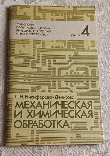 Технология полупроводниковых приборов и изделий микроэлектроники. Механическая и химическая обработка / С.Н. Никифорова-Денисова. Учеб. пособие. Книга 4/1989