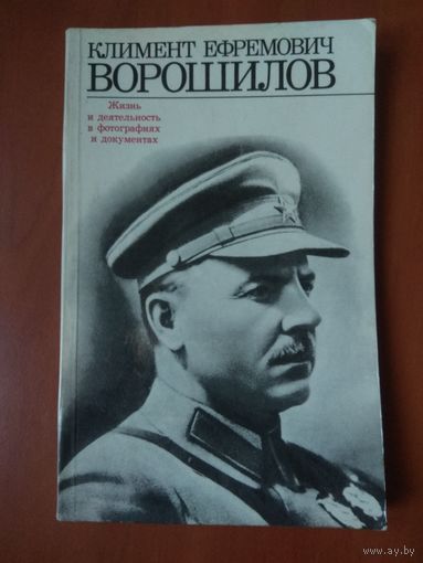 КЛИМЕНТ ЕФРЕМОВИЧ ВОРОШИЛОВ. Жизнь и деятельность в фотографиях и документах.