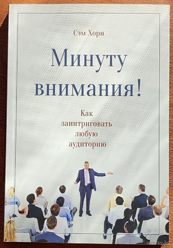 Сэм Хорн - Минуту внимания! Как заинтриговать и увлечь любую аудиторию